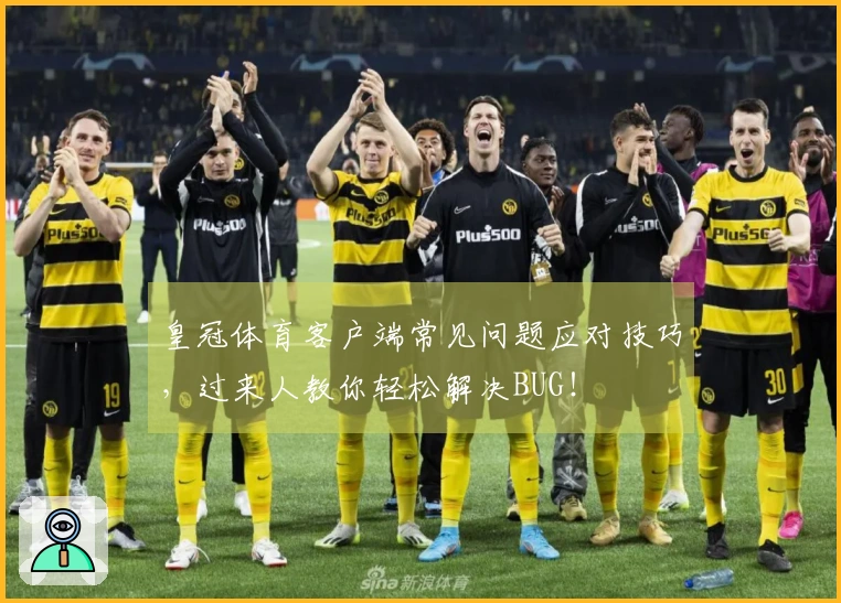皇冠体育客户端常见问题应对技巧，过来人教你轻松解决BUG！