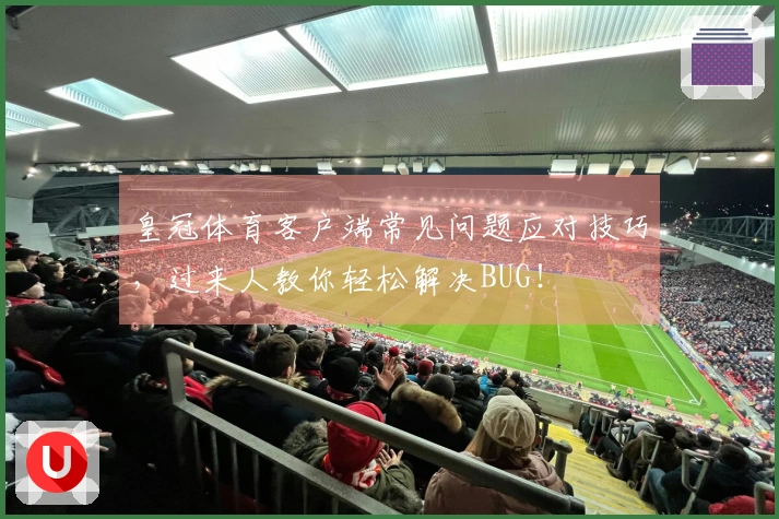 皇冠体育客户端常见问题应对技巧，过来人教你轻松解决BUG！