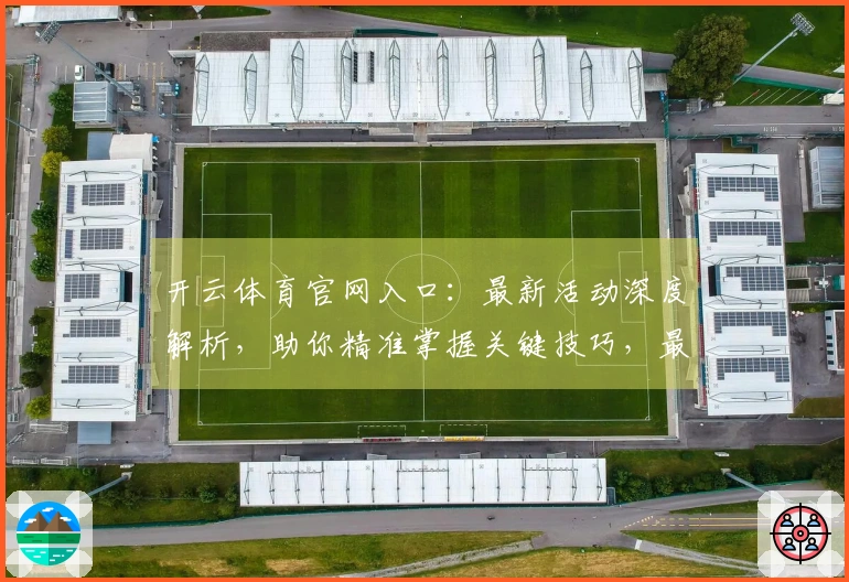 开云体育官网入口：最新活动深度解析，助你精准掌握关键技巧，最大化游戏收益