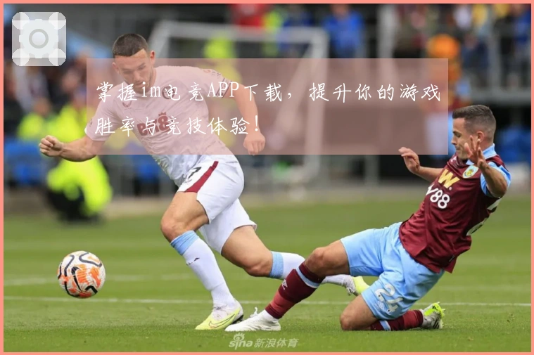 掌握im电竞APP下载，提升你的游戏胜率与竞技体验！