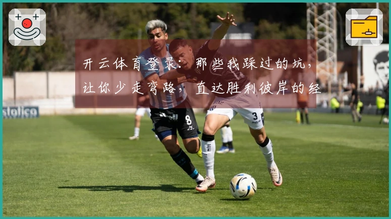 开云体育登录：那些我踩过的坑，让你少走弯路，直达胜利彼岸的经验分享