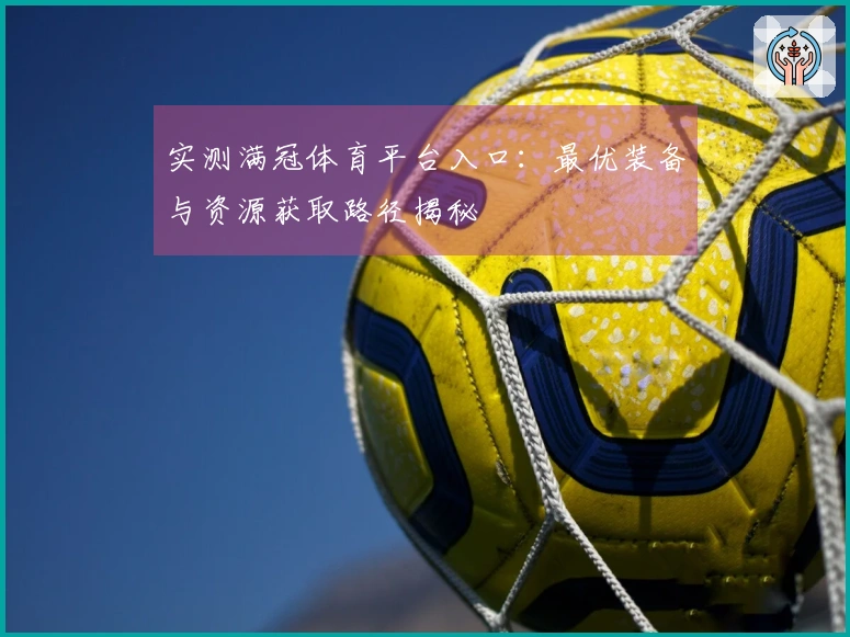 实测满冠体育平台入口：最优装备与资源获取路径揭秘