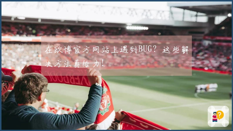 在欧博官方网站上遇到BUG？这些解决方法真给力！