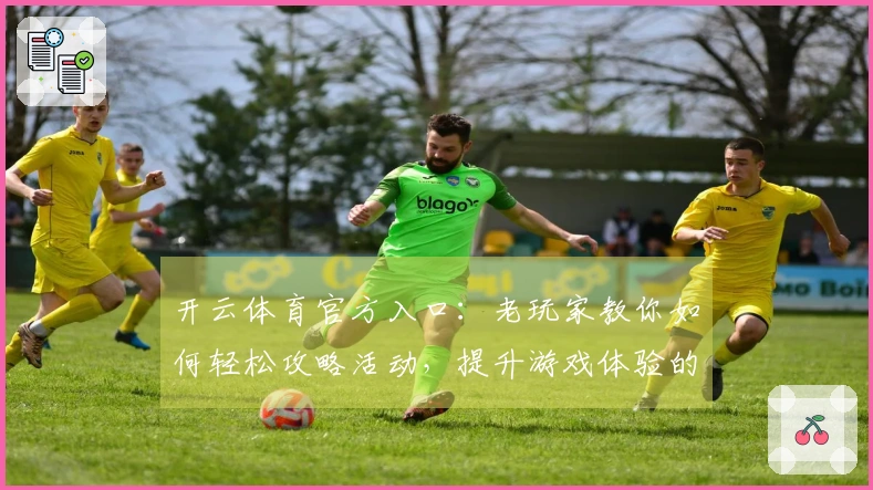 开云体育官方入口：老玩家教你如何轻松攻略活动，提升游戏体验的秘密