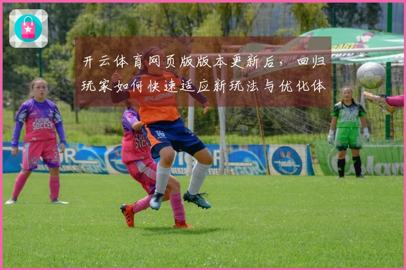 开云体育网页版版本更新后，回归玩家如何快速适应新玩法与优化体验