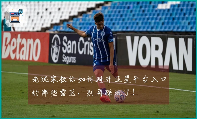 老玩家教你如何避开亚星平台入口的那些雷区，别再踩坑了！