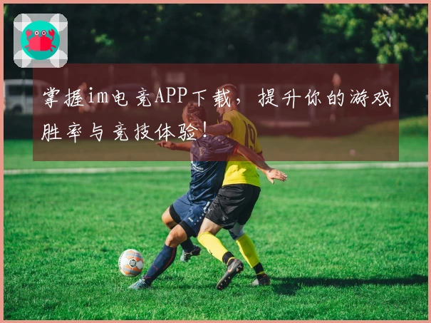 掌握im电竞APP下载，提升你的游戏胜率与竞技体验！