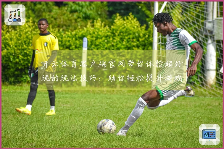 开云体育客户端官网带你体验超好玩的玩法技巧，助你轻松提升游戏水平！