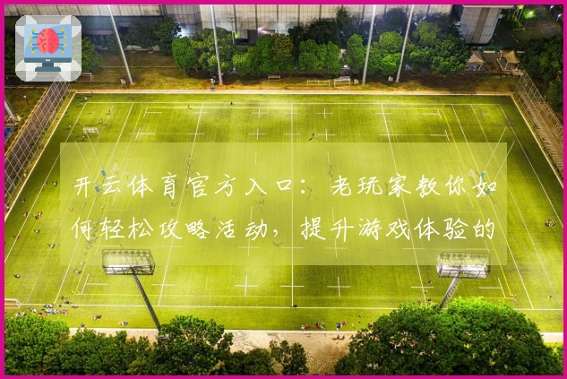 开云体育官方入口：老玩家教你如何轻松攻略活动，提升游戏体验的秘密