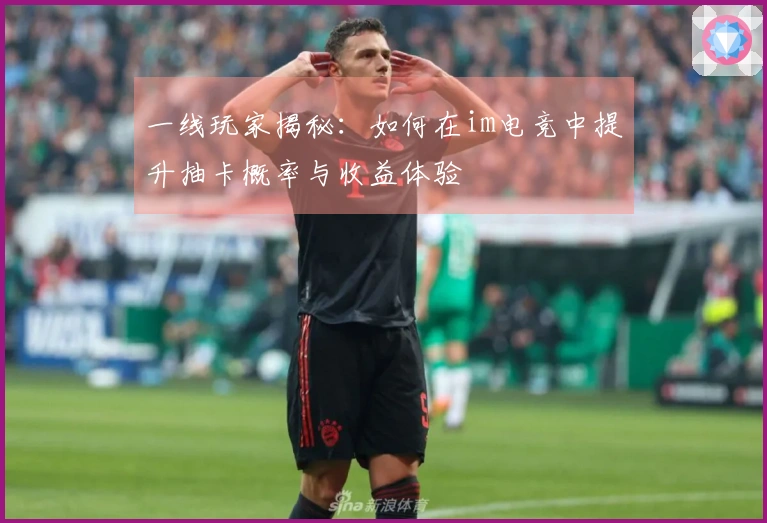 一线玩家揭秘：如何在im电竞中提升抽卡概率与收益体验