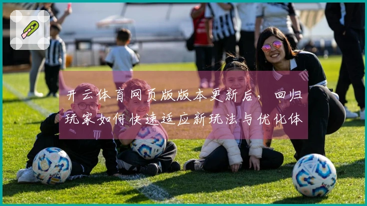 开云体育网页版版本更新后，回归玩家如何快速适应新玩法与优化体验